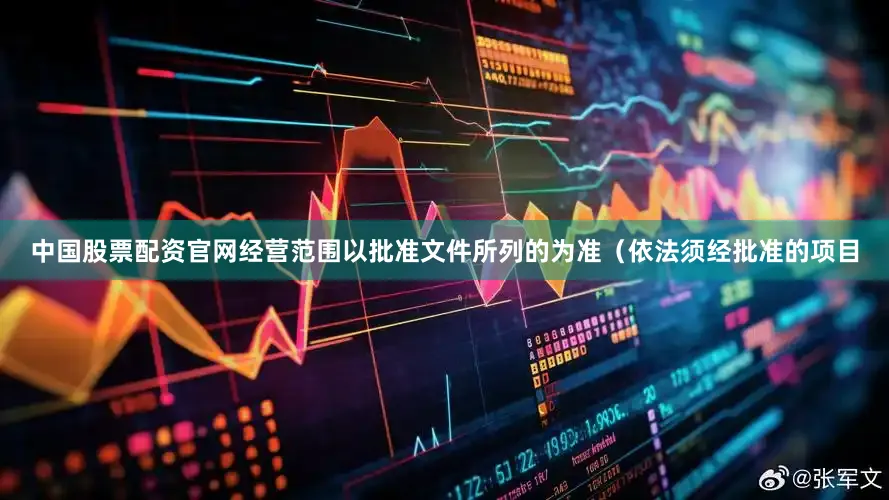 中国股票配资官网经营范围以批准文件所列的为准（依法须经批准的项目
