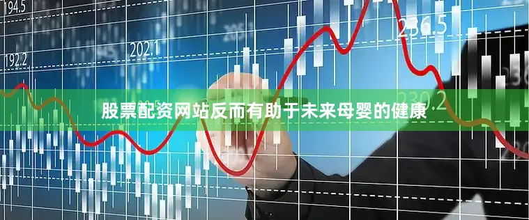 股票配资网站反而有助于未来母婴的健康