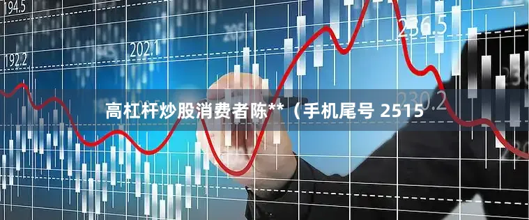 高杠杆炒股消费者陈**（手机尾号 2515