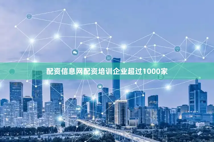 配资信息网配资培训企业超过1000家