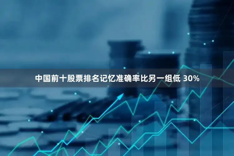 中国前十股票排名记忆准确率比另一组低 30%