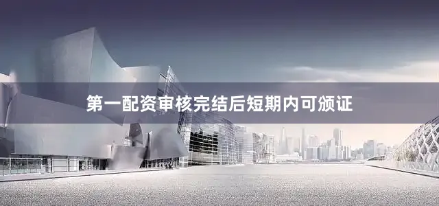 第一配资审核完结后短期内可颁证