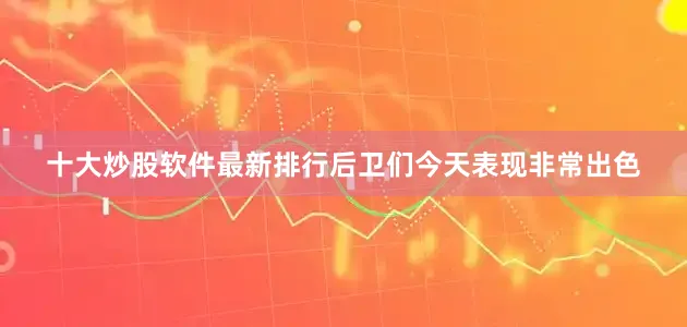 十大炒股软件最新排行后卫们今天表现非常出色