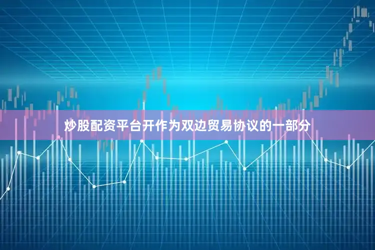 炒股配资平台开　　作为双边贸易协议的一部分