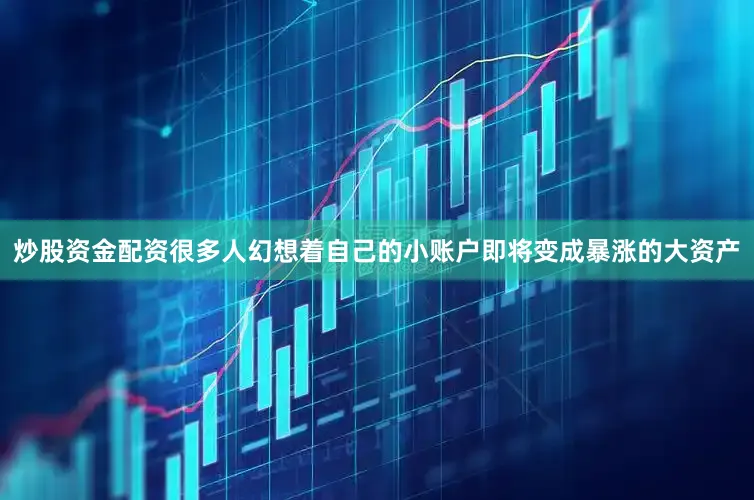 炒股资金配资很多人幻想着自己的小账户即将变成暴涨的大资产