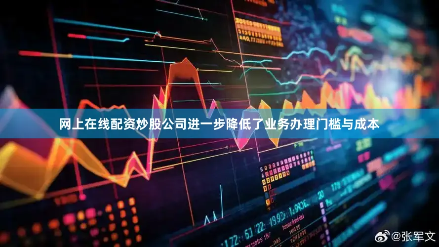 网上在线配资炒股公司进一步降低了业务办理门槛与成本