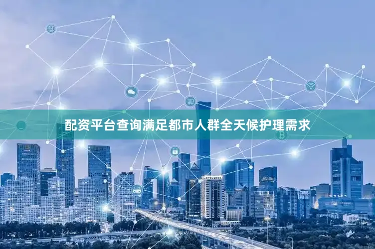 配资平台查询满足都市人群全天候护理需求