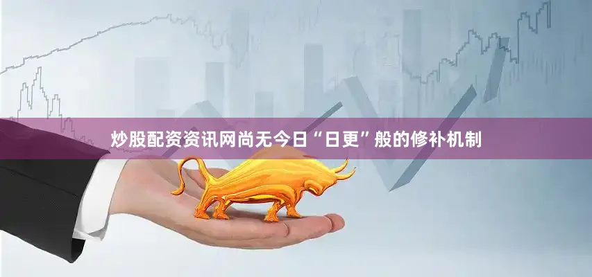 炒股配资资讯网尚无今日“日更”般的修补机制