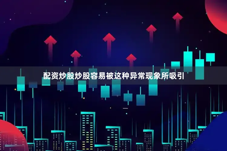 配资炒股炒股容易被这种异常现象所吸引