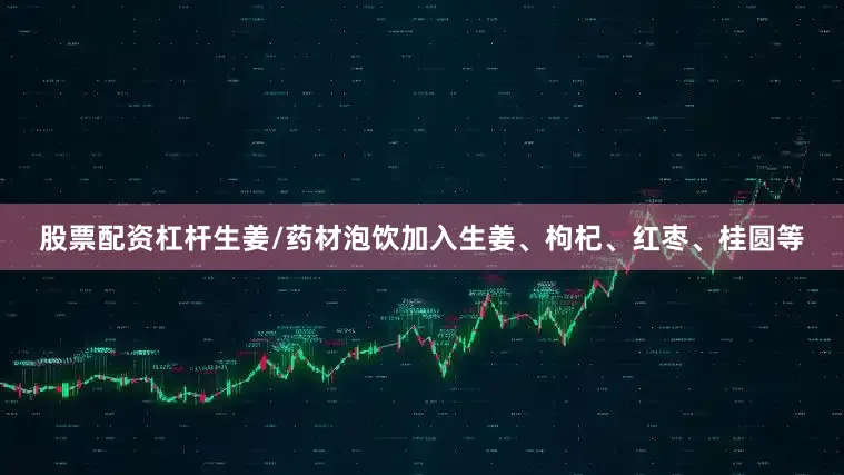 股票配资杠杆生姜/药材泡饮加入生姜、枸杞、红枣、桂圆等