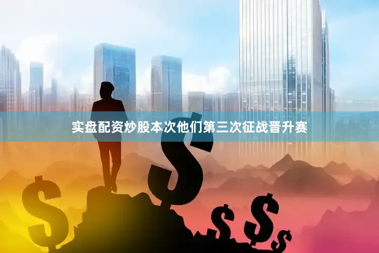实盘配资炒股本次他们第三次征战晋升赛