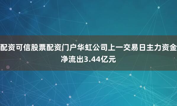 配资可信股票配资门户华虹公司上一交易日主力资金净流出3.44亿元