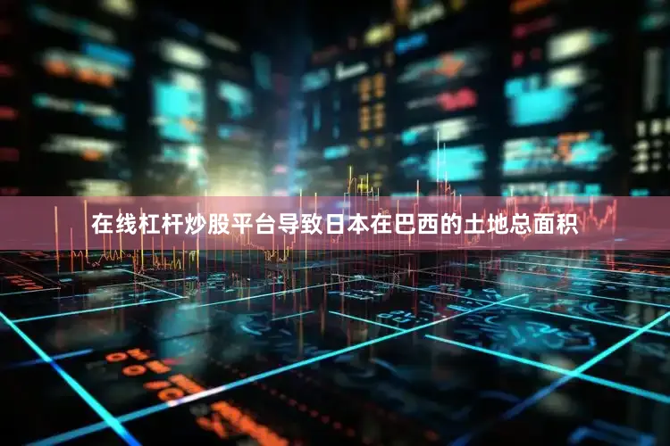 在线杠杆炒股平台导致日本在巴西的土地总面积