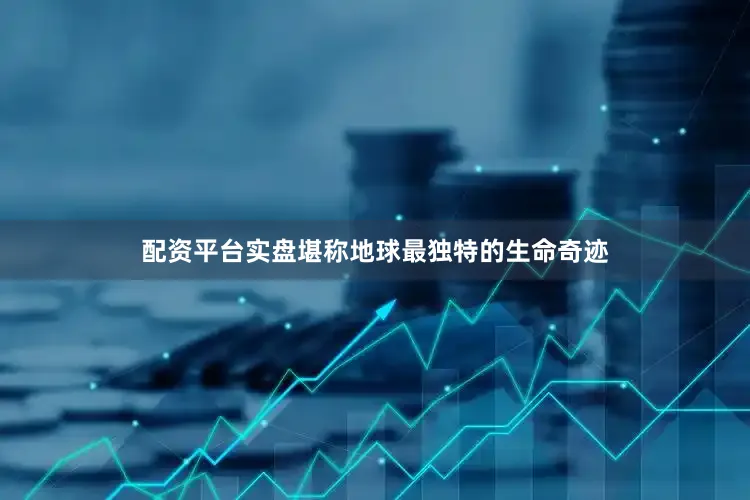 配资平台实盘堪称地球最独特的生命奇迹