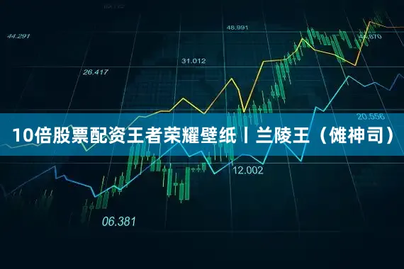 10倍股票配资王者荣耀壁纸丨兰陵王（傩神司）