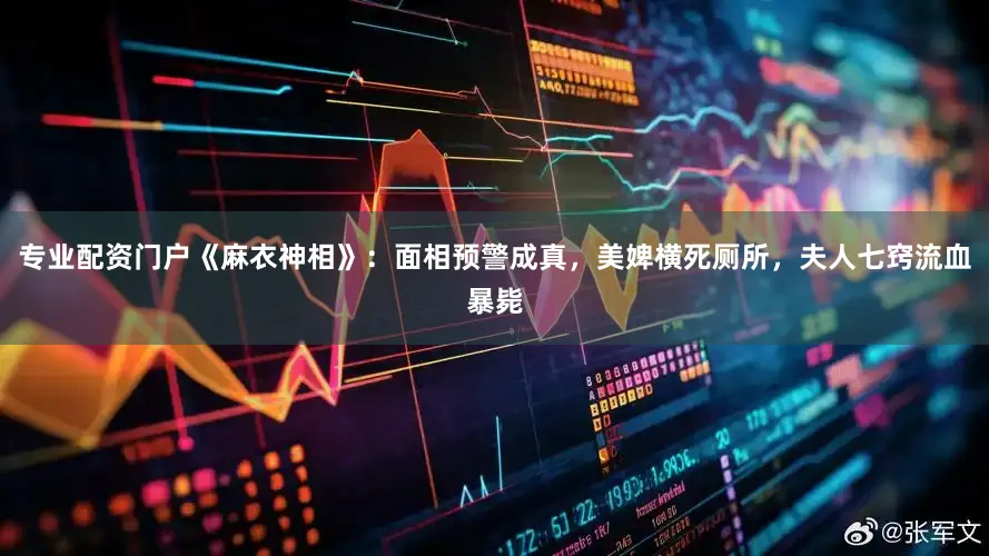 专业配资门户《麻衣神相》：面相预警成真，美婢横死厕所，夫人七窍流血暴毙