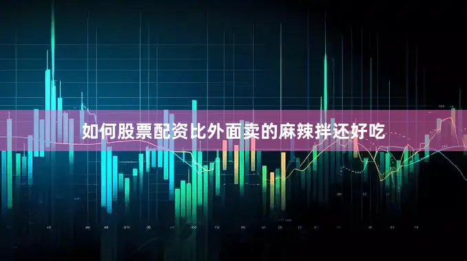 如何股票配资比外面卖的麻辣拌还好吃