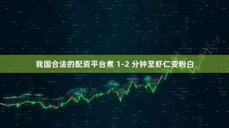 我国合法的配资平台煮 1-2 分钟至虾仁变粉白